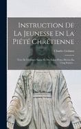 Instruction De La Jeunesse En La Pit Chrtienne: Tire De L'criture Sainte Et Des Saints Pres, Divise En Cinq Parties...