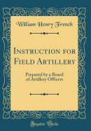 Instruction for Field Artillery: Prepared by a Board of Artillery Officers (Classic Reprint)