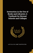 Instruction in the Use of Books and Libraries; A Textbook for Normal Schools and Colleges