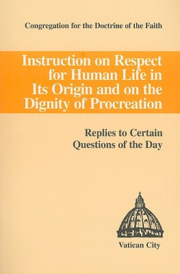 Instruction on Respect for Human Life in Its Origin and on the Dignity of Procreation: Replies to Certain Questions of the Day - Congregation for the Doctrine of the Fai