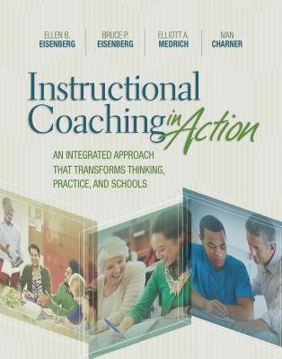Instructional Coaching in Action: An Integrated Approach That Transforms Thinking, Practice, and Schools - Eisenberg, Ellen B, and Eisenberg, Bruce P, and Medrich, Elliott A