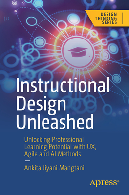 Instructional Design Unleashed: Unlocking Professional Learning Potential with UX, Agile and AI Methods - Mangtani, Ankita Jiyani