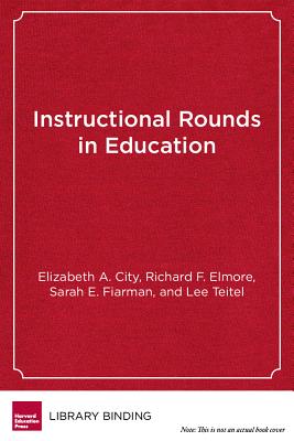 Instructional Rounds in Education: A Network Approach to Improving Teaching and Learning - City, Elizabeth A, Dr., and Elmore, Richard F, and Fiarman, Sarah E