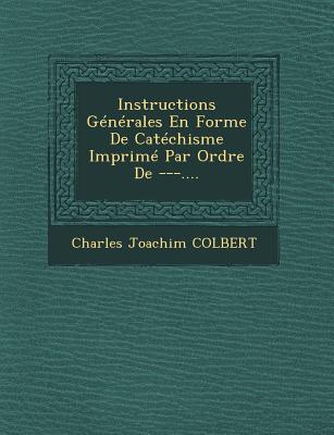 Instructions Generales En Forme de Catechisme Imprime Par Ordre de ---.... - Colbert, Charles Joachim