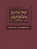 Instructions Nautiques Sur Les Cotes de La Patagonie: Depuis La Terre Des Etats, A L'Est, Jusqu'au Cap Tres Montes, A L'Ouest, Compris Le Detroit de Magellan Et La Cote Du Large de La Terre de Feu - Great Britain Hydrographic Office (Creator)
