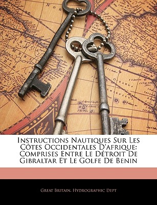 Instructions Nautiques Sur Les Cotes Occidentales D'Afrique: Comprises Entre Le Detroit de Gibraltar Et Le Golfe de Benin - Great Britain Hydrographic Dept (Creator)