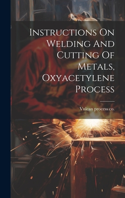 Instructions On Welding And Cutting Of Metals, Oxyacetylene Process - Vulcan Process Co [From Old Catalog] (Creator)