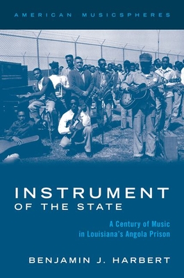 Instrument of the State: A Century of Music in Louisiana's Angola Prison - Harbert, Benjamin J