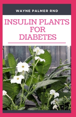 Insulin Plants for Diabetes: The Miraculous Guide On How You Can Use Insulin Plants To Cure All Types Of Diabetes - Palmer Rnd, Wayne