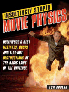Insultingly Stupid Movie Physics: Hollywood's Best Mistakes, Goofs and Flat-Out Destructions of the Basic Laws of the Universe - Rogers, Tom, Dr.