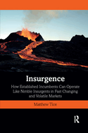 Insurgence: How Established Incumbents Can Operate Like Nimble Insurgents in Fast Changing and Volatile Markets