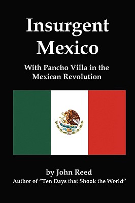Insurgent Mexico; With Pancho Villa in the Mexican Revolution - Reed, John