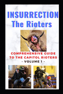 Insurrection - The Rioters: Comprehensive Guide to the Capitol Rioters