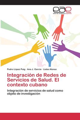 Integracin de Redes de Servicios de Salud. El contexto cubano - Lpez Puig Pedro, and Garca Ana J, and Alonso Liuba