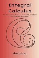 Integral Calculus: Antiderivatives, Riemann Sums, Fundamental Theorem of Calculus, Integration Techniques, Area, Volume, and Physics Applications