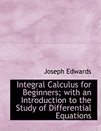 Integral Calculus for Beginners: With an Introduction to the Study of Differential Equations