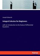 Integral Calculus for Beginners: with an introduction to the Study of Differential Equations