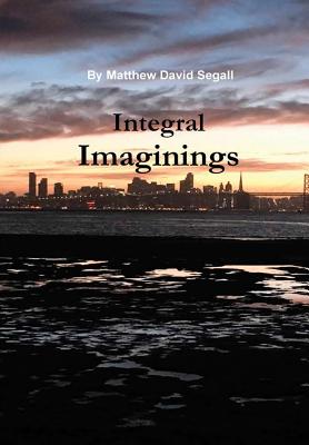 Integral Imaginings - Segall, Matthew David