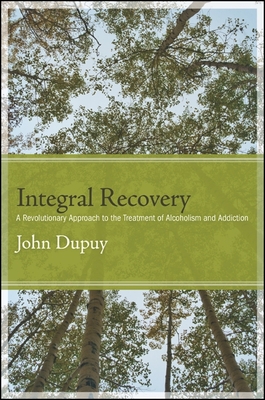 Integral Recovery: A Revolutionary Approach to the Treatment of Alcoholism and Addiction - Dupuy, John