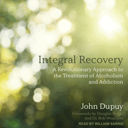 Integral Recovery: A Revolutionary Approach to the Treatment of Alcoholism and Addiction