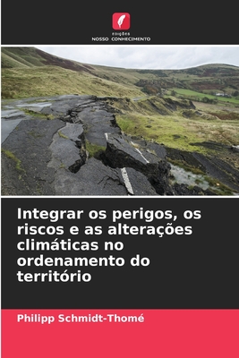 Integrar os perigos, os riscos e as altera??es climticas no ordenamento do territ?rio - Schmidt-Thom?, Philipp