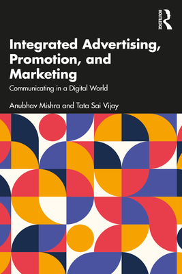 Integrated Advertising, Promotion, and Marketing: Communicating in a Digital World - Mishra, Anubhav, and Vijay, Tata Sai