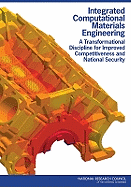 Integrated Computational Materials Engineering: A Transformational Discipline for Improved Competitiveness and National Security - National Research Council, and Division on Engineering and Physical Sciences, and National Materials Advisory Board