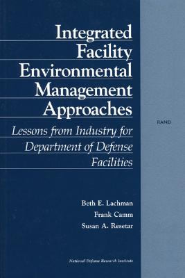 Integrated Facility Environmental Management Approaches: Lessons from Industry for Department of Defense Facilities - Lachman, Beth E, and Camm, Frank, and Resetar, Susan A