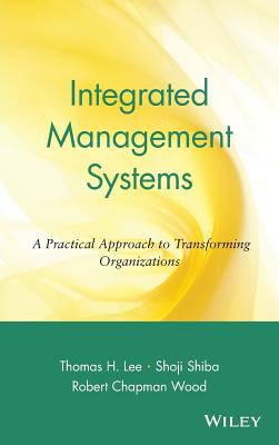 Integrated Management Systems: A Practical Approach to Transforming Organizations - Lee, Thomas H, and Shiba, Shoji, and Wood, Robert Chapman