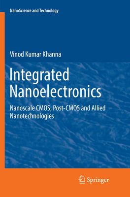 Integrated Nanoelectronics: Nanoscale Cmos, Post-CMOS and Allied Nanotechnologies - Khanna, Vinod Kumar