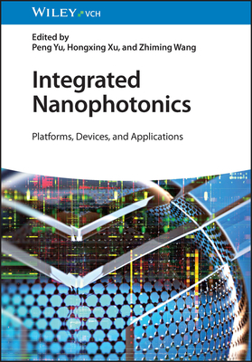 Integrated Nanophotonics: Platforms, Devices, and Applications - Yu, Peng (Editor), and Xu, Hongxing (Editor), and Wang, Zhiming (Editor)