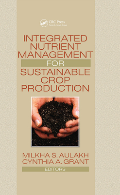 Integrated Nutrient Management for Sustainable Crop Production - Aulakh, Milkha (Editor), and Grant, Cynthia A (Editor)