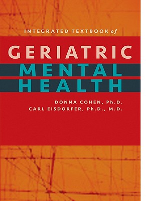 Integrated Textbook of Geriatric Mental Health - Cohen, Donna, PH.D., and Eisdorfer, Carl, Dr., PhD, MD