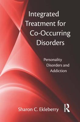 Integrated Treatment for Co-Occurring Disorders: Personality Disorders and Addiction - Ekleberry, Sharon C