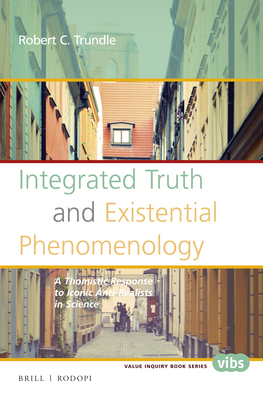 Integrated Truth and Existential Phenomenology: A Thomistic Response to Iconic Anti-Realists in Science - Trundle, Robert C