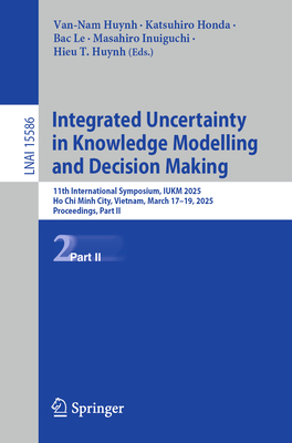 Integrated Uncertainty in Knowledge Modelling and Decision Making: 11th International Symposium, IUKM 2025, Ho Chi Minh City, Vietnam, March 17-19, 2025, Proceedings, Part II - Huynh, Van-Nam (Editor), and Honda, Katsuhiro (Editor), and Le, Bac (Editor)