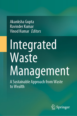 Integrated Waste Management: A Sustainable Approach from Waste to Wealth - Gupta, Akanksha (Editor), and Kumar, Ravinder (Editor), and Kumar, Vinod (Editor)
