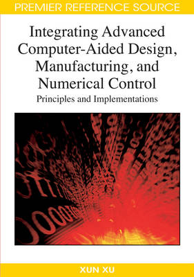 Integrating Advanced Computer-Aided Design, Manufacturing, and Numerical Control: Principles and Implementations - Xu, Xun