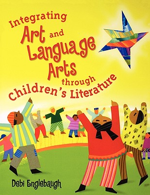 Integrating Art and Language Arts Through Children's Literature - Englebaugh, Debi