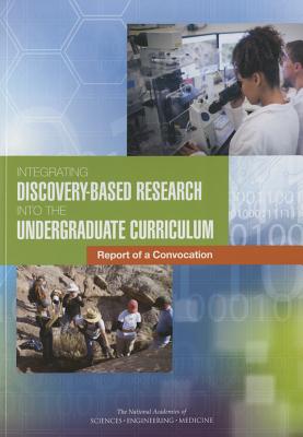 Integrating Discovery-Based Research Into the Undergraduate Curriculum: Report of a Convocation - National Academies of Sciences Engineering and Medicine, and Division of Behavioral and Social Sciences and Education, and...