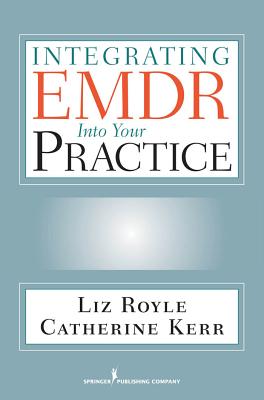 Integrating EMDR Into Your Practice - Royle, Liz, Ma, and Kerr, Catherine