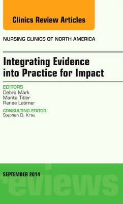 Integrating Evidence Into Practice for Impact, an Issue of Nursing Clinics of North America: Volume 49-3 - Mark, Debra