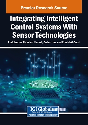 Integrating Intelligent Control Systems with Sensor Technologies - Hamad, Abdulsattar Abdullah (Editor), and Jha, Sudan (Editor), and Al-Badri, Khalid (Editor)