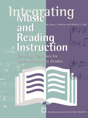 Integrating Music and Reading Instruction: Teaching Strategies for Upper-Elementary Grades - Andrews, Laura J, and Sink, Patricia E