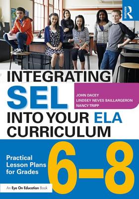 Integrating Sel Into Your Ela Curriculum: Practical Lesson Plans for Grades 6-8 - Dacey, John, and Neves Baillargeron, Lindsey, and Tripp, Nancy