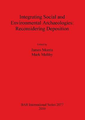 Integrating Social and Environmental Archaeologies;  Reconsidering Deposition - Maltby, Mark (Editor), and Morris, James (Editor)