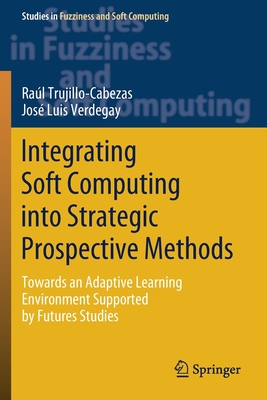 Integrating Soft Computing Into Strategic Prospective Methods: Towards an Adaptive Learning Environment Supported by Futures Studies - Trujillo-Cabezas, Ral, and Verdegay, Jos Luis