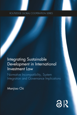 Integrating Sustainable Development in International Investment Law: Normative Incompatibility, System Integration and Governance Implications - Chi, Manjiao