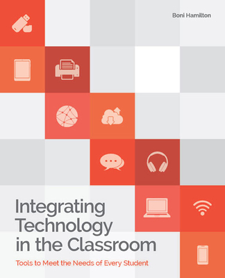 Integrating Technology in the Classroom: Tools to Meet the Needs of Every Student - Hamilton, Boni