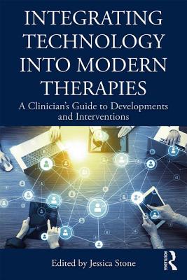 Integrating Technology into Modern Therapies: A Clinician's Guide to Developments and Interventions - Stone, Jessica (Editor)